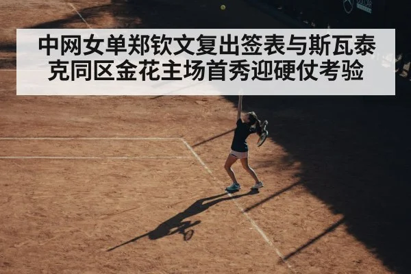 中网女单郑钦文复出签表与斯瓦泰克同区金花主场首秀迎硬仗考验