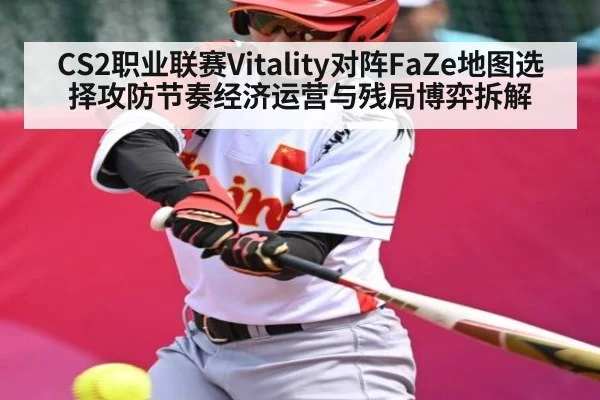 CS2职业联赛Vitality对阵FaZe地图选择攻防节奏经济运营与残局博弈拆解