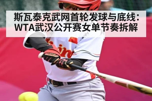 斯瓦泰克武网首轮发球与底线:WTA武汉公开赛女单节奏拆解