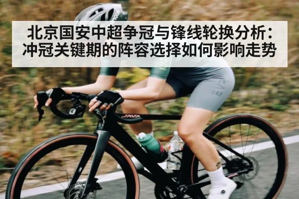 北京国安中超争冠与锋线轮换分析:冲冠关键期的阵容选择如何影响走势