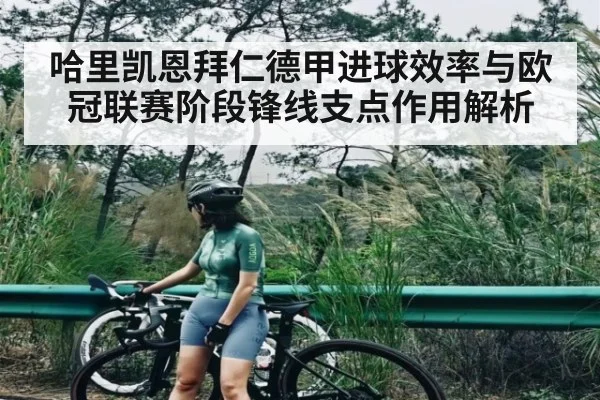 哈里凯恩拜仁德甲进球效率与欧冠联赛阶段锋线支点作用解析